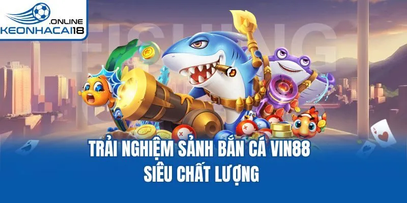 Trải nghiệm sảnh bắn cá Vin88 siêu chất lượng Trải nghiệm sảnh bắn cá Vin88 siêu chất lượng