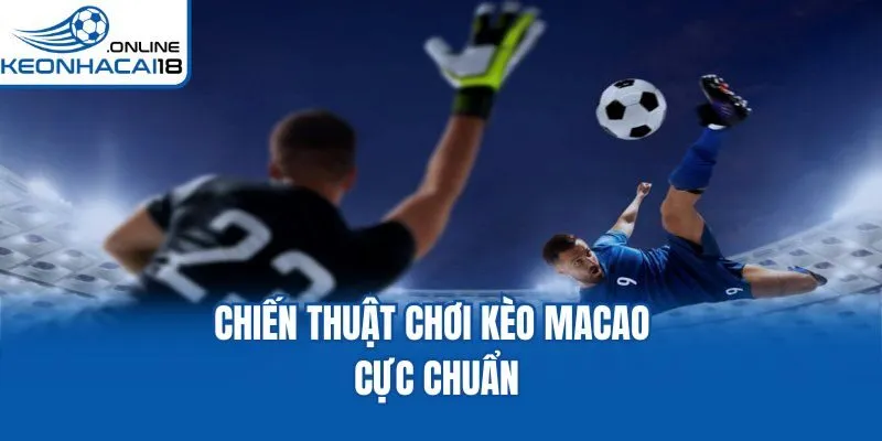 Chiến thuật chơi kèo Macao cực chuẩn Chiến thuật chơi kèo Macao cực chuẩn