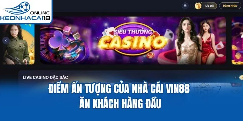 Điểm ấn tượng của nhà cái Vin88 ăn khách hàng đầu Điểm ấn tượng của nhà cái Vin88 ăn khách hàng đầu